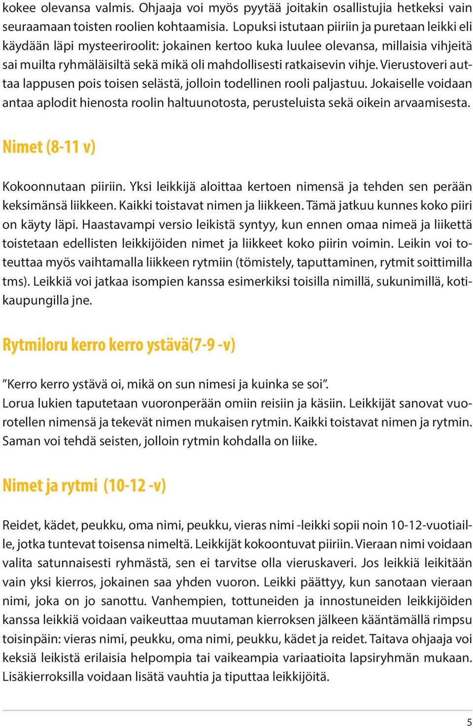 vihje. Vierustoveri auttaa lappusen pois toisen selästä, jolloin todellinen rooli paljastuu. Jokaiselle voidaan antaa aplodit hienosta roolin haltuunotosta, perusteluista sekä oikein arvaamisesta.