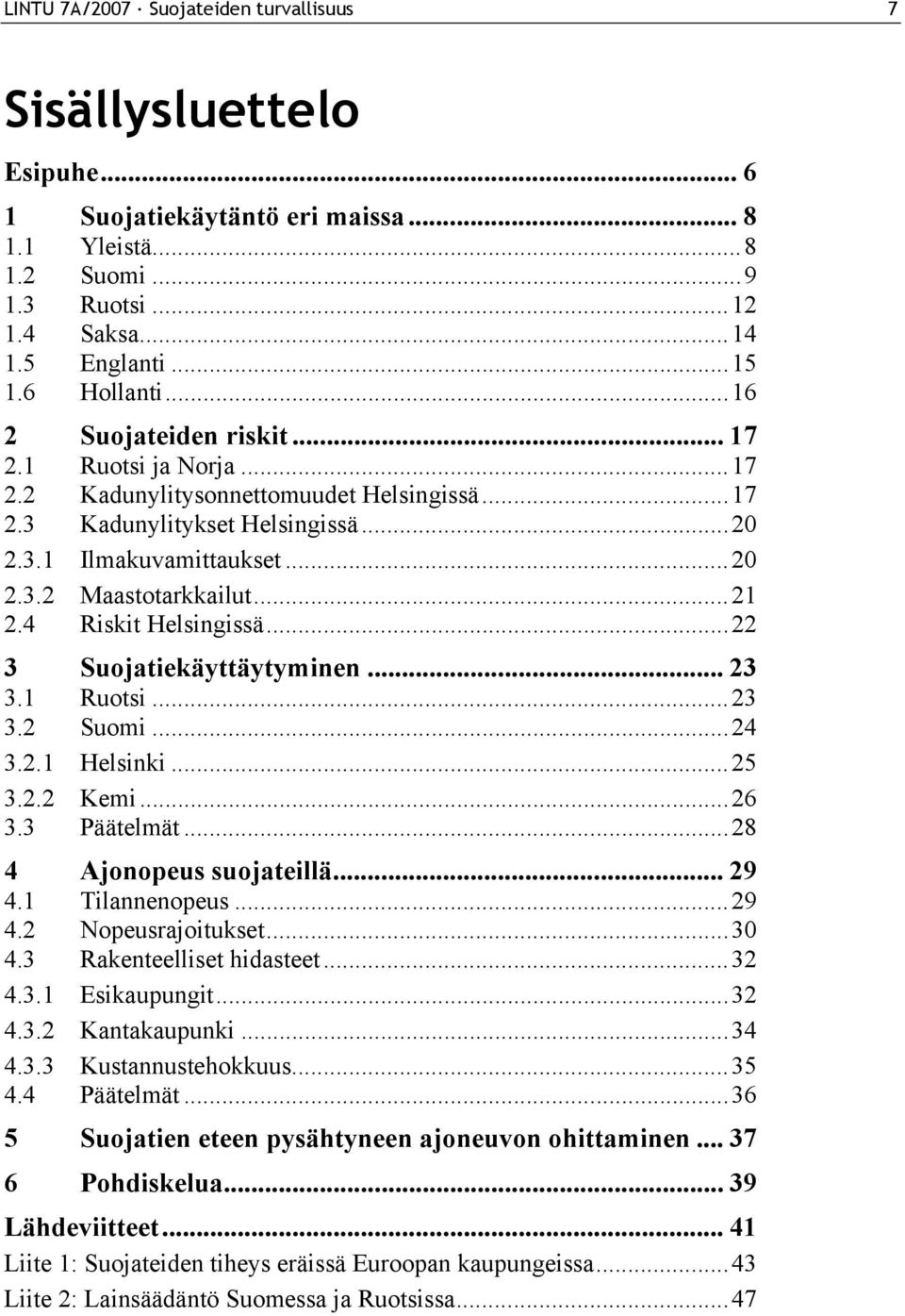 4 Riskit Helsingissä...22 3 Suojatiekäyttäytyminen... 23 3.1 Ruotsi...23 3.2 Suomi...24 3.2.1 Helsinki...25 3.2.2 Kemi...26 3.3 Päätelmät...28 4 Ajonopeus suojateillä... 29 4.1 Tilannenopeus...29 4.2 Nopeusrajoitukset.