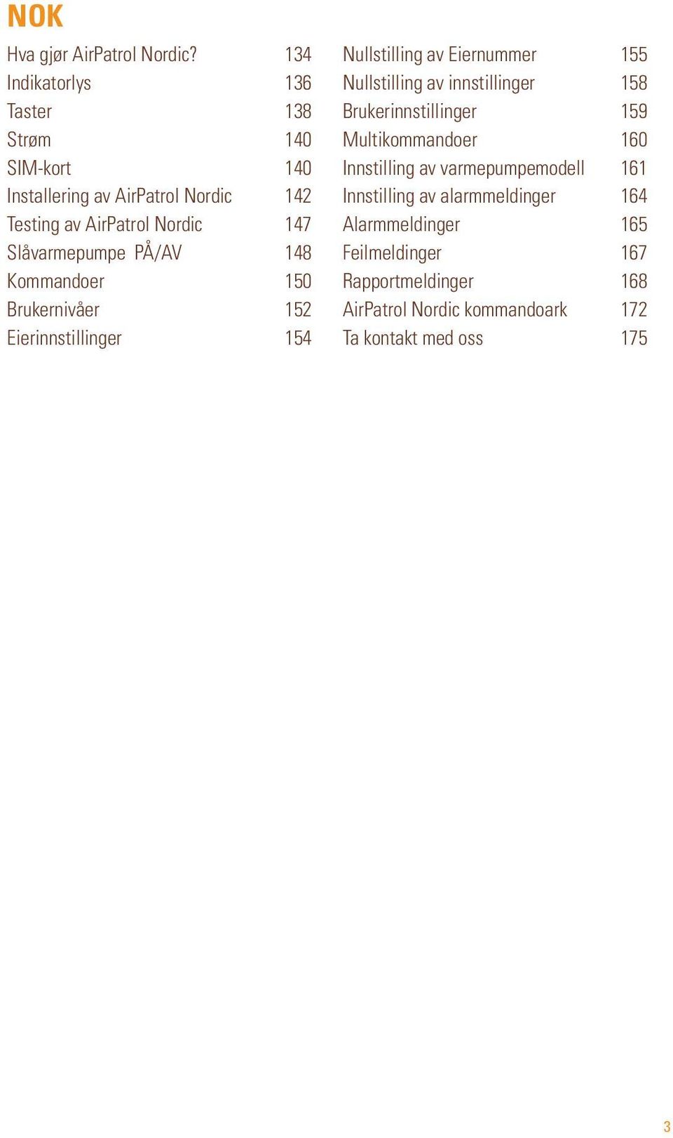 Slåvarmepumpe PÅ/AV 148 Kommandoer 150 Brukernivåer 152 Eierinnstillinger 154 Nullstilling av Eiernummer 155 Nullstilling av