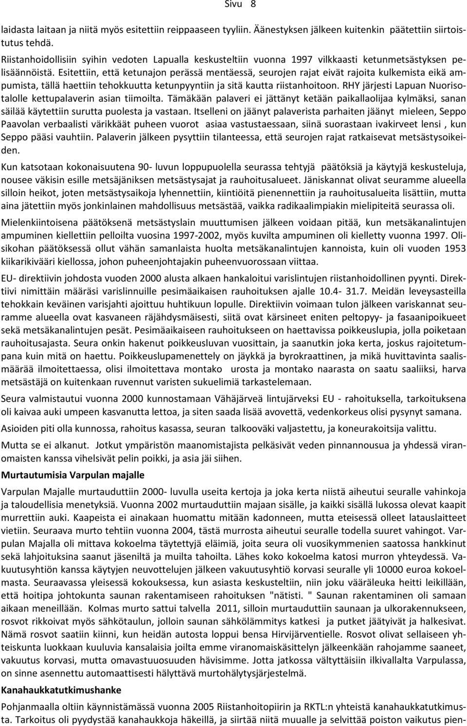 Esitettiin, että ketunajon perässä mentäessä, seurojen rajat eivät rajoita kulkemista eikä ampumista, tällä haettiin tehokkuutta ketunpyyntiin ja sitä kautta riistanhoitoon.