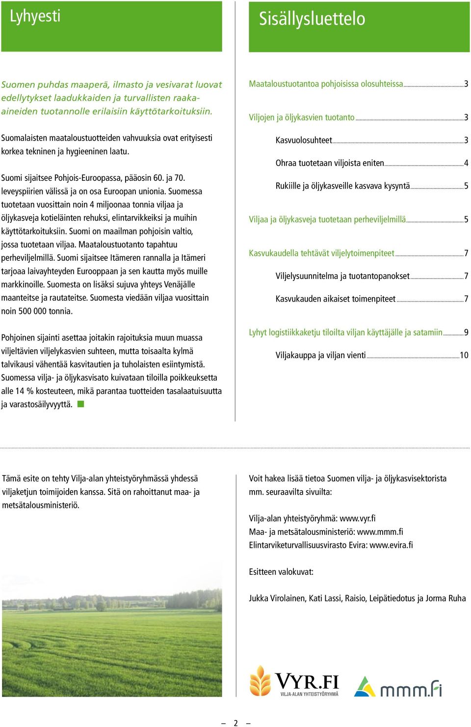 leveyspiirien välissä ja on osa Euroopan unionia. Suomessa tuotetaan vuosittain noin 4 miljoonaa tonnia viljaa ja öljykasveja kotieläinten rehuksi, elintarvikkeiksi ja muihin käyttötarkoituksiin.