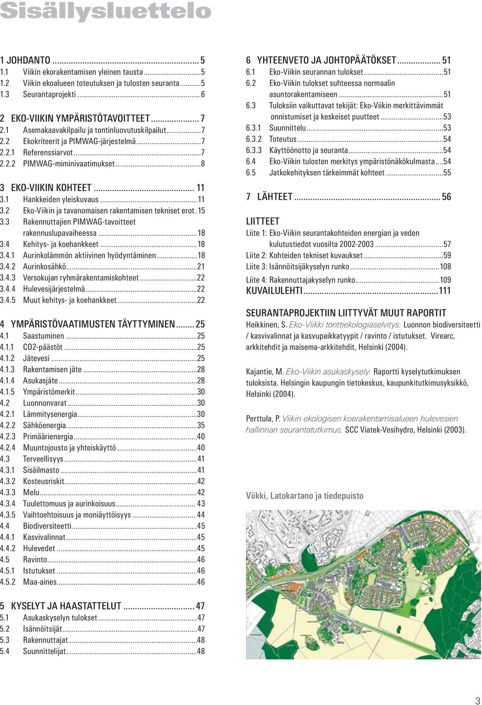 1 Hankkeiden yleiskuvaus...11 3.2 Eko-Viikin ja tavanomaisen rakentamisen tekniset erot.15 3.3 Rakennuttajien PIMWAG-tavoitteet rakennuslupavaiheessa...18 3.4 Kehitys- ja koehankkeet...18 3.4.1 Aurinkolämmön aktiivinen hyödyntäminen.