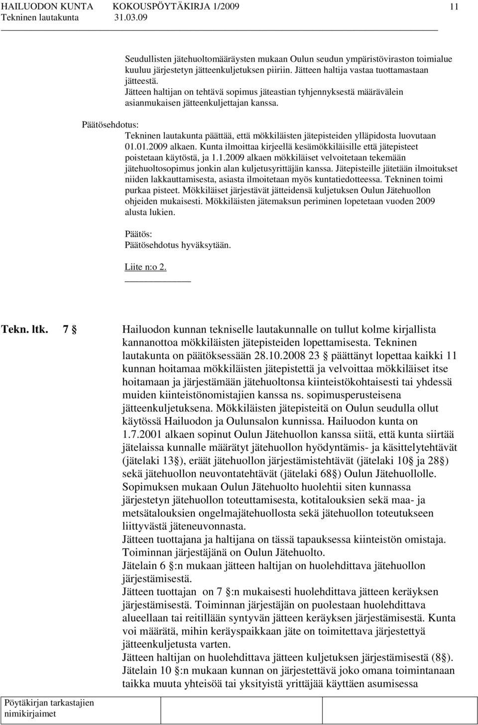 Tekninen lautakunta päättää, että mökkiläisten jätepisteiden ylläpidosta luovutaan 01.01.2009 alkaen. Kunta ilmoittaa kirjeellä kesämökkiläisille että jätepisteet poistetaan käytöstä, ja 1.1.2009 alkaen mökkiläiset velvoitetaan tekemään jätehuoltosopimus jonkin alan kuljetusyrittäjän kanssa.