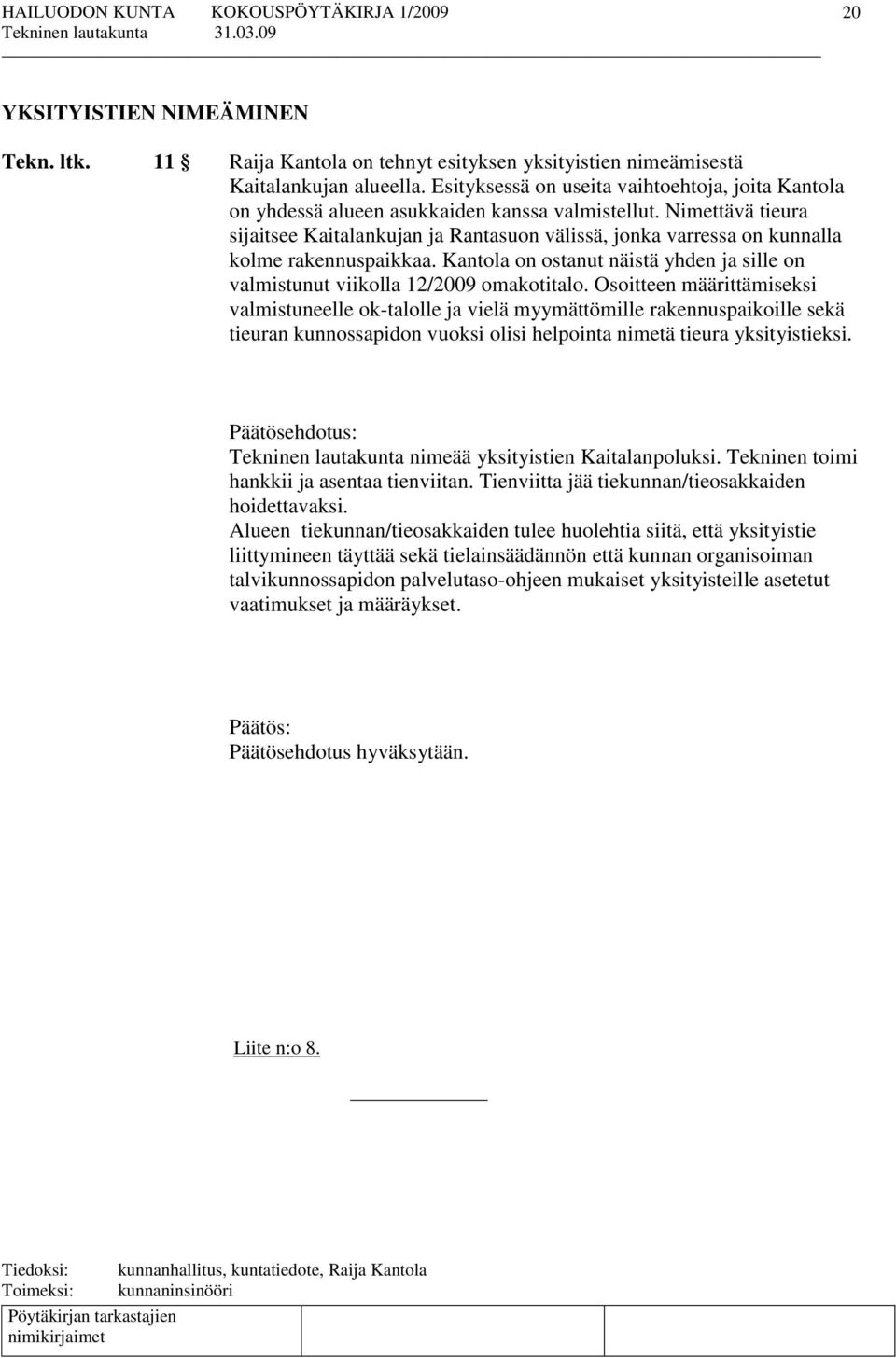 Nimettävä tieura sijaitsee Kaitalankujan ja Rantasuon välissä, jonka varressa on kunnalla kolme rakennuspaikkaa. Kantola on ostanut näistä yhden ja sille on valmistunut viikolla 12/2009 omakotitalo.