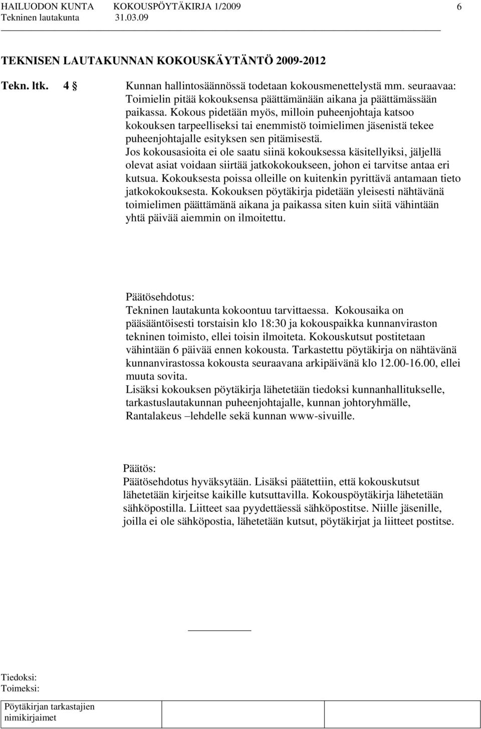 Kokous pidetään myös, milloin puheenjohtaja katsoo kokouksen tarpeelliseksi tai enemmistö toimielimen jäsenistä tekee puheenjohtajalle esityksen sen pitämisestä.