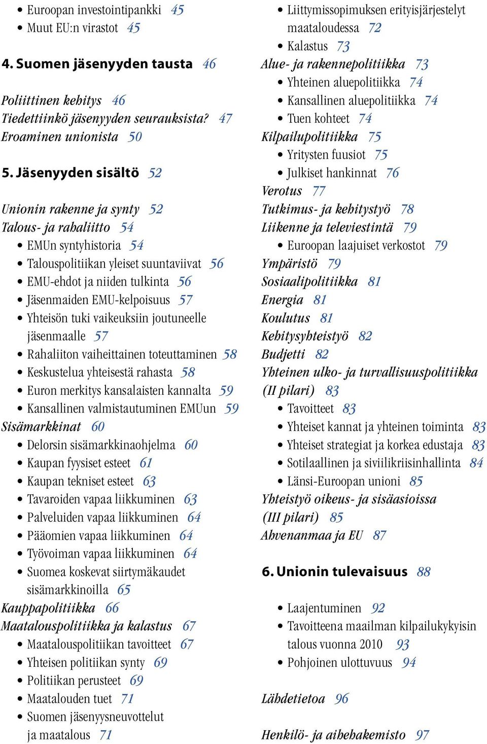 Yhteisön tuki vaikeuksiin joutuneelle jäsenmaalle 57 Rahaliiton vaiheittainen toteuttaminen 58 Keskustelua yhteisestä rahasta 58 Euron merkitys kansalaisten kannalta 59 Kansallinen valmistautuminen