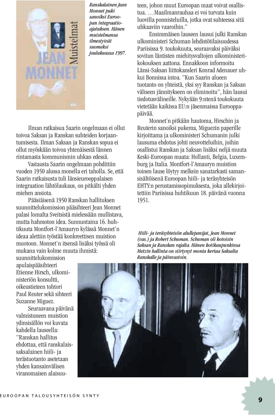 Ilman Saksan ja Ranskan sopua ei ollut myöskään toivoa yhtenäisestä lännen rintamasta kommunismin uhkan edessä. Vastausta Saarin ongelmaan pohdittiin vuoden 1950 alussa monella eri taholla.