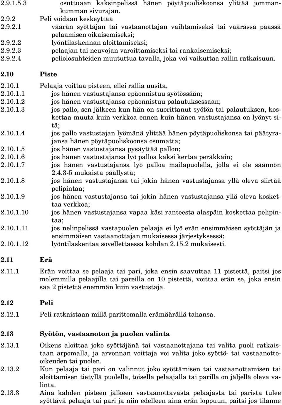 10.1 Pelaaja voittaa pisteen, ellei rallia uusita, 2.10.1.1 jos hänen vastustajansa epäonnistuu syötössään; 2.10.1.2 jos hänen vastustajansa epäonnistuu palautuksessaan; 2.10.1.3 jos pallo, sen jälkeen kun hän on suorittanut syötön tai palautuksen, koskettaa muuta kuin verkkoa ennen kuin hänen vastustajansa on lyönyt sitä; 2.