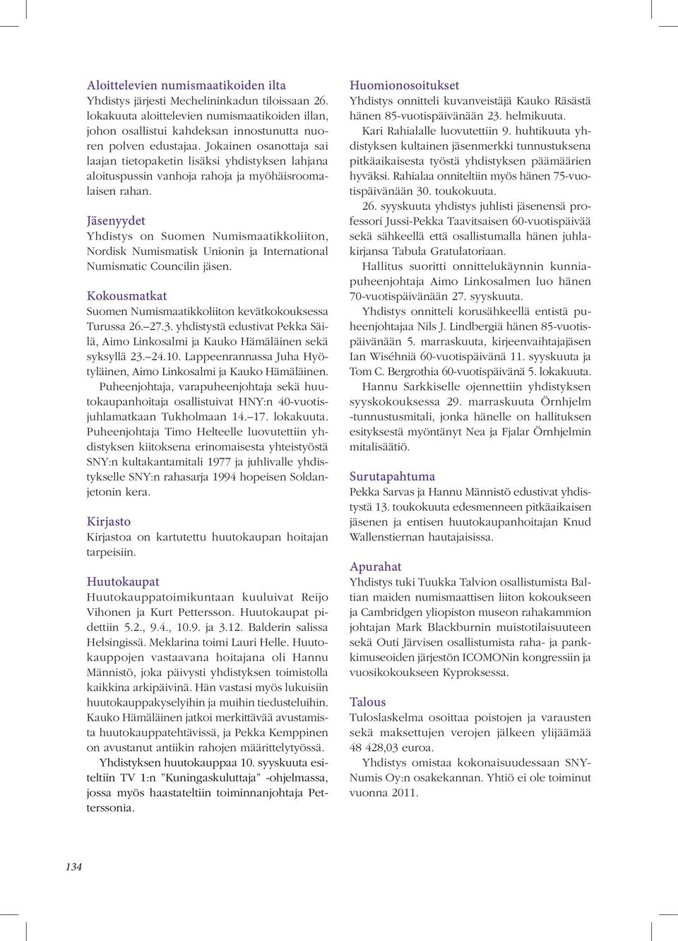 Jäsenyydet Yhdistys on Suomen Numismaatikkoliiton, Nordisk Numismatisk Unionin ja International Numismatic Councilin jäsen. Kokousmatkat Suomen Numismaatikkoliiton kevätkokouksessa Turussa 26. 27.3.