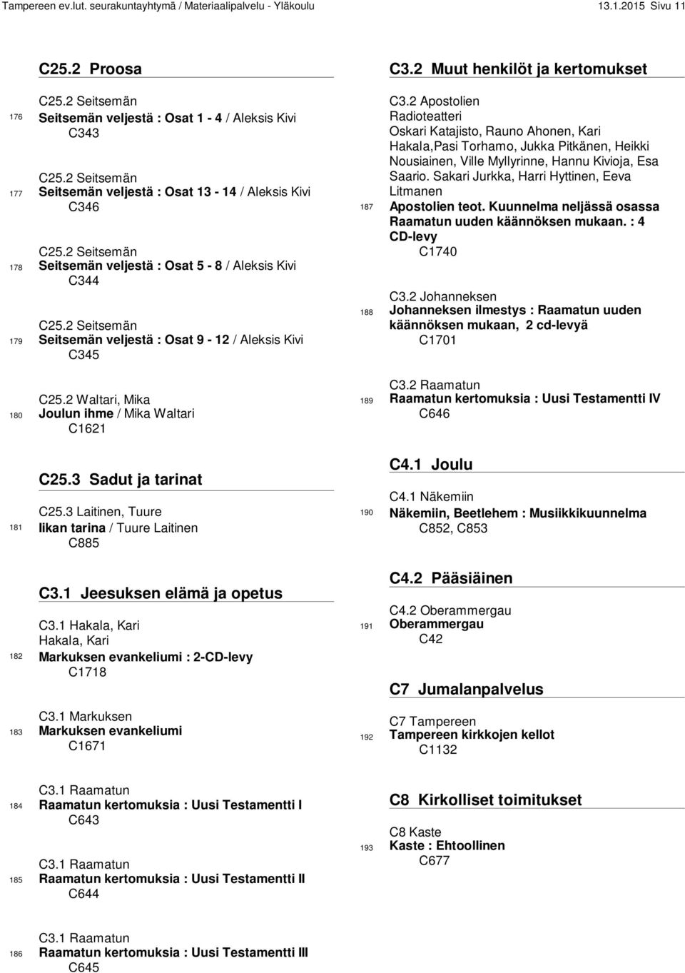 2 Seitsemän 179 Seitsemän veljestä : Osat 9-12 / Aleksis Kivi C345 C25.2 Waltari, Mika 180 Joulun ihme / Mika Waltari C1621 C25.3 Sadut ja tarinat C25.