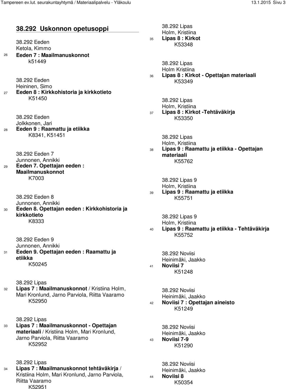 Opettajan eeden : Maailmanuskonnot K7003 38.292 Eeden 8 Junnonen, Annikki 30 Eeden 8. Opettajan eeden : Kirkkohistoria ja kirkkotieto K8333 38.292 Eeden 9 Junnonen, Annikki 31 Eeden 9.