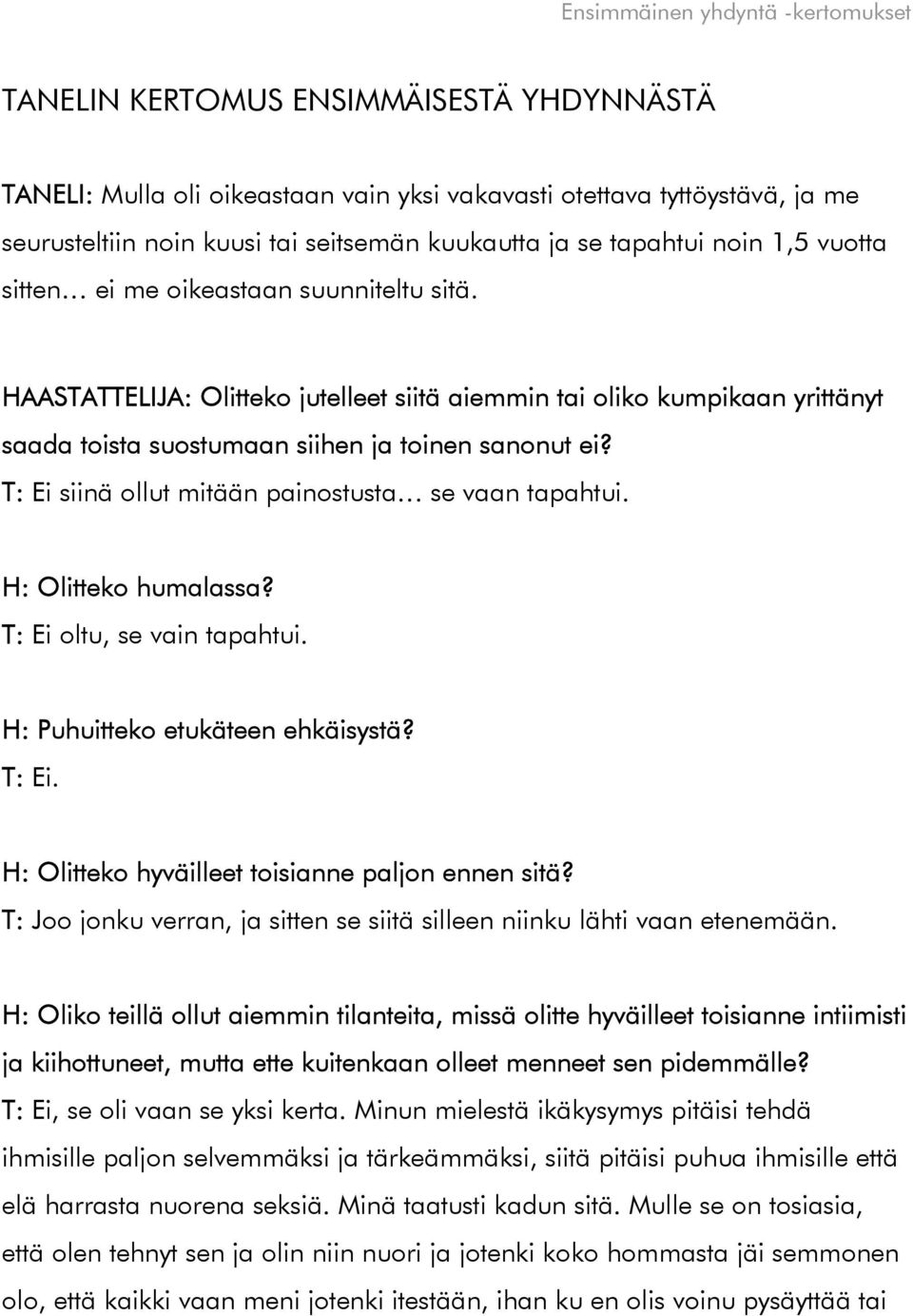 T: Ei siinä ollut mitään painostusta se vaan tapahtui. H: Olitteko humalassa? T: Ei oltu, se vain tapahtui. H: Puhuitteko etukäteen ehkäisystä? T: Ei. H: Olitteko hyväilleet toisianne paljon ennen sitä?