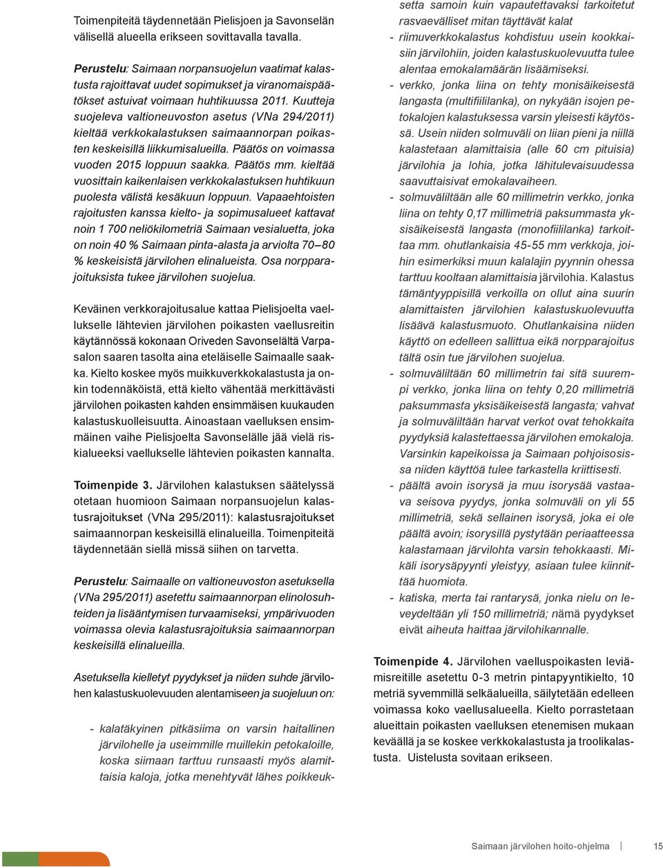 Kuutteja suojeleva valtioneuvoston asetus (VNa 294/2011) kieltää verkkokalastuksen saimaannorpan poikasten keskeisillä liikkumisalueilla. Päätös on voimassa vuoden 2015 loppuun saakka. Päätös mm.