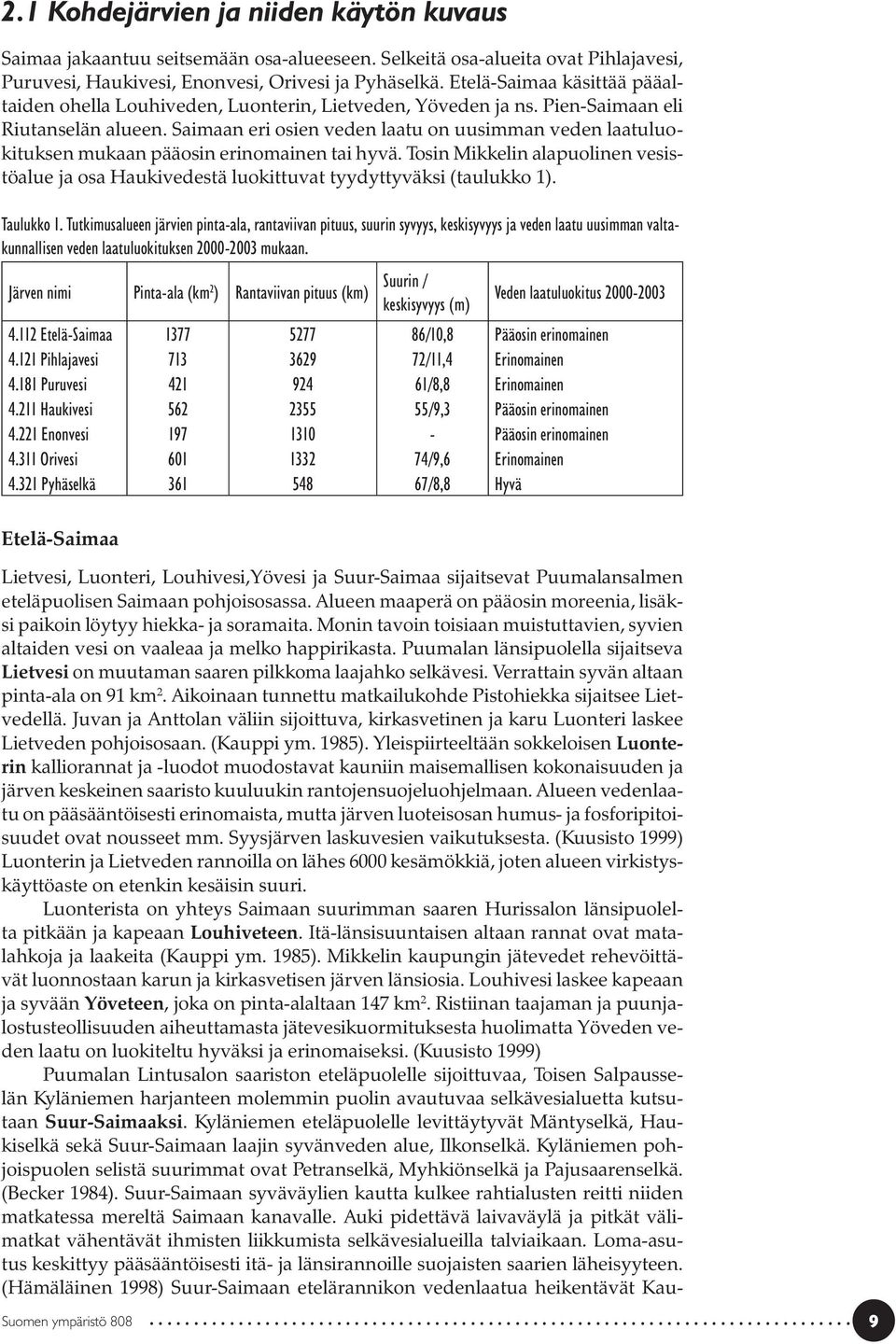 Saimaan eri osien veden laatu on uusimman veden laatuluokituksen mukaan pääosin erinomainen tai hyvä. Tosin Mikkelin alapuolinen vesistöalue ja osa Haukivedestä luokittuvat tyydyttyväksi (taulukko 1).