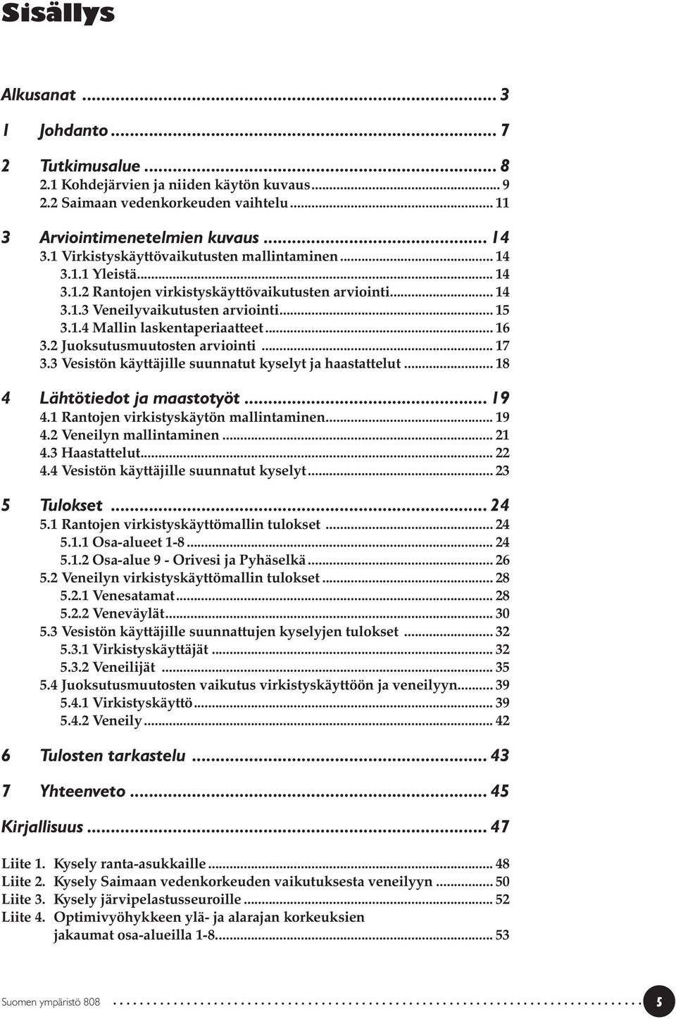 .. 16 3.2 Juoksutusmuutosten arviointi... 17 3.3 Vesistön käyttäjille suunnatut kyselyt ja haastattelut... 18 4 Lähtötiedot ja maastotyöt... 19 4.1 Rantojen virkistyskäytön mallintaminen... 19 4.2 Veneilyn mallintaminen.