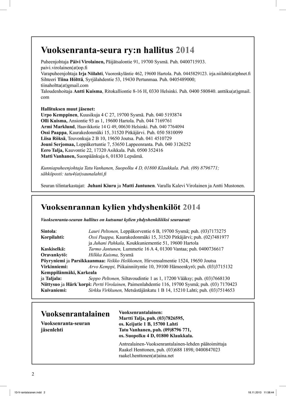 com Taloudenhoitaja Antti Kuisma, Ritokalliontie 8-16 H, 0330 Helsinki. Puh. 0400 580840. anttiku(at)gmail. com Hallituksen muut jäsenet: Urpo Kemppinen, Kuusikuja 4 C 27, 19700 Sysmä. Puh. 040 5193874 Olli Kuisma, Ansiontie 93 as 1, 19600 Hartola.