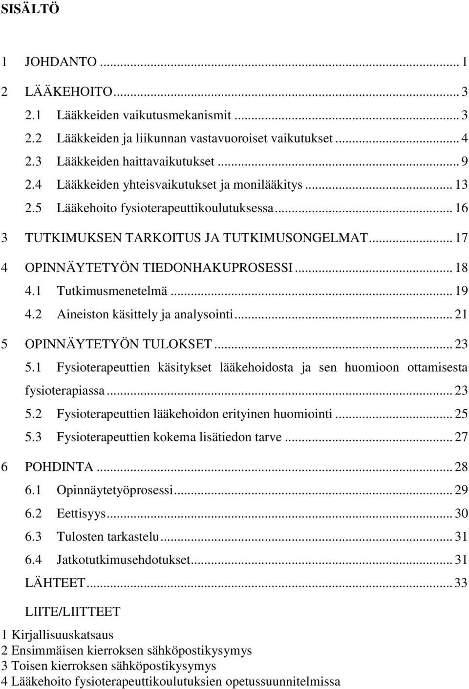 1 Tutkimusmenetelmä... 19 4.2 Aineiston käsittely ja analysointi... 21 5 OPINNÄYTETYÖN TULOKSET... 23 5.1 Fysioterapeuttien käsitykset lääkehoidosta ja sen huomioon ottamisesta fysioterapiassa... 23 5.2 Fysioterapeuttien lääkehoidon erityinen huomiointi.