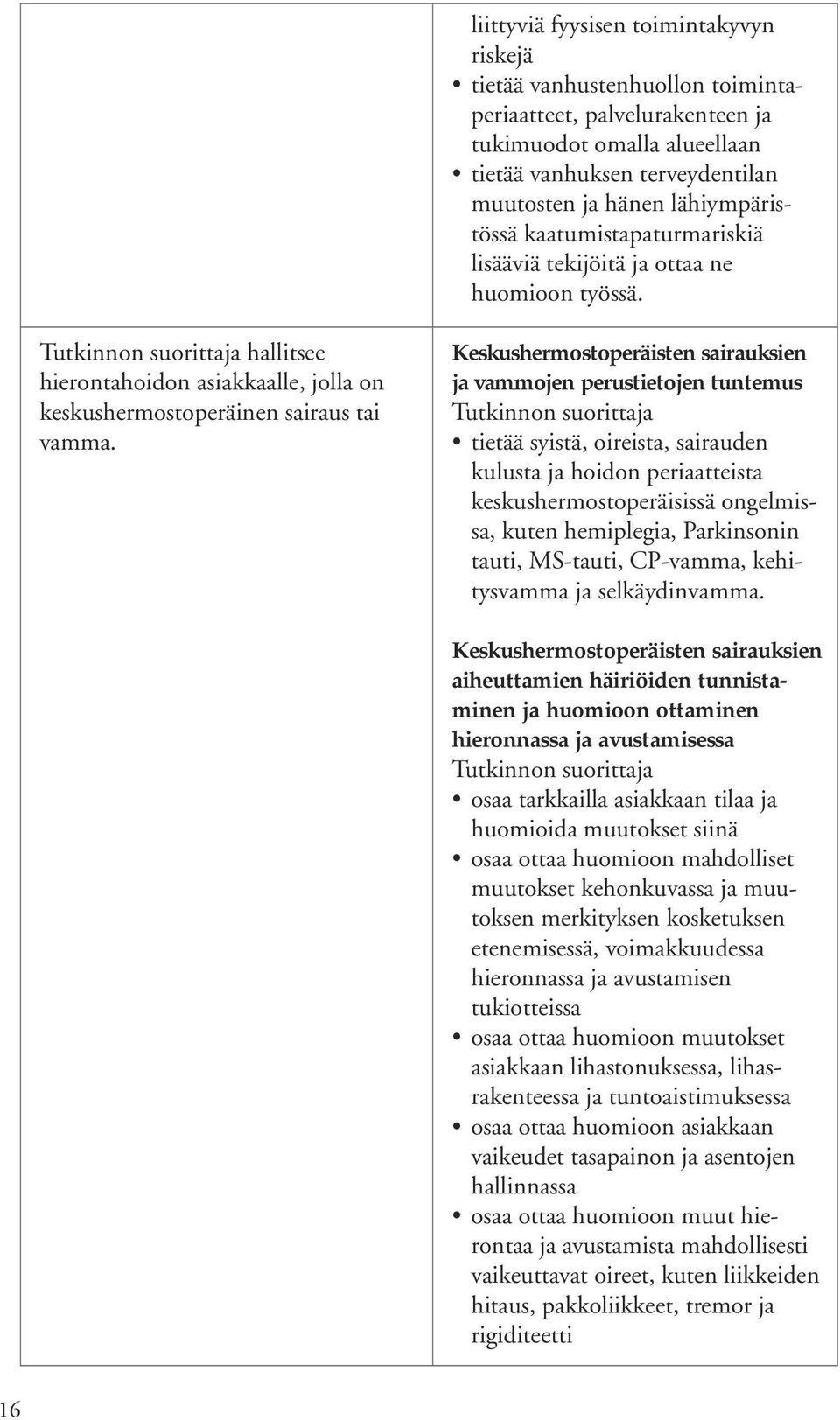 Keskushermostoperäisten sairauksien ja vammojen perustietojen tuntemus tietää syistä, oireista, sairauden kulusta ja hoidon periaatteista keskushermostoperäisissä ongelmissa, kuten hemiplegia,