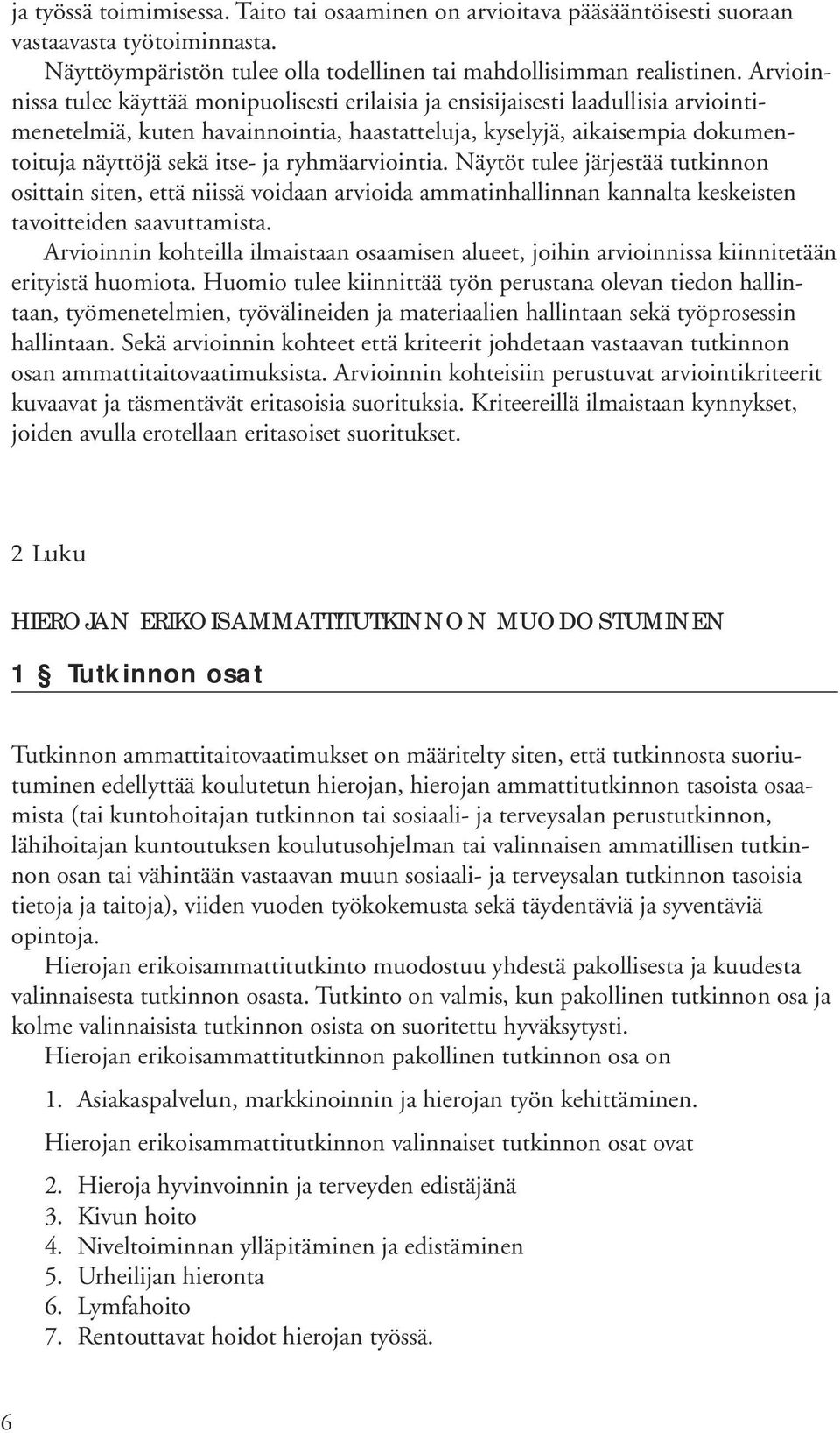 ryhmäarviointia. Näytöt tulee järjestää tutkinnon osittain siten, että niissä voidaan arvioida ammatinhallinnan kannalta keskeisten tavoitteiden saavuttamista.