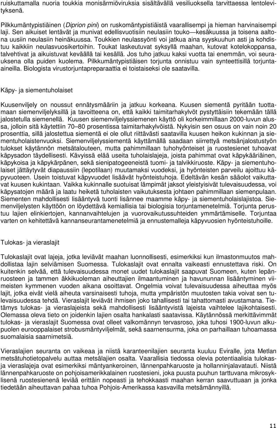 Sen aikuiset lentävät ja munivat edellisvuotisiin neulasiin touko kesäkuussa ja toisena aaltona uusiin neulasiin heinäkuussa.