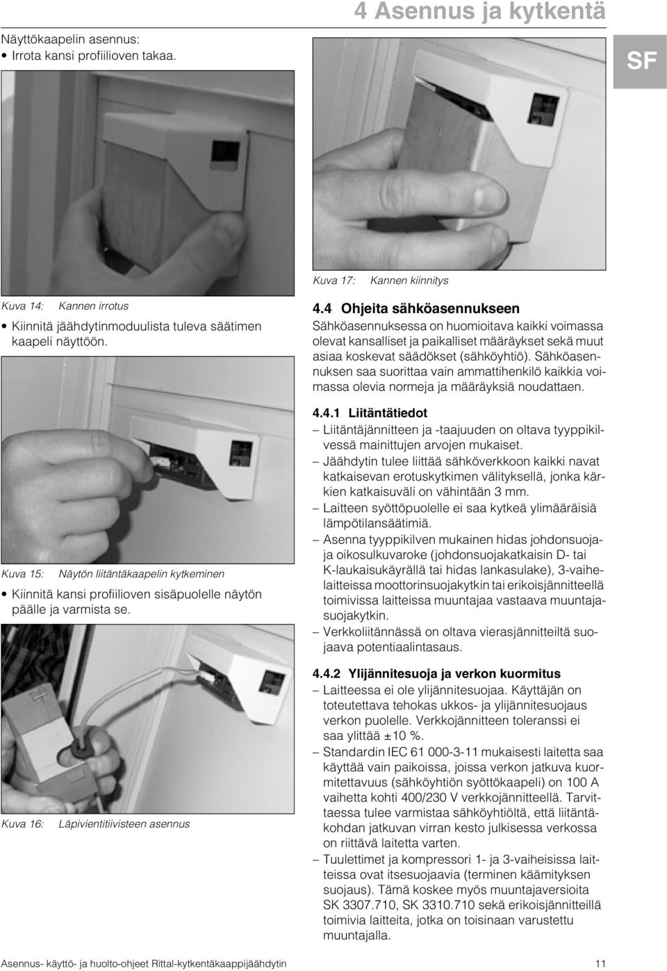 4 Ohjeita sähköasennukseen Sähköasennuksessa on huomioitava kaikki voimassa olevat kansalliset ja paikalliset määräykset sekä muut asiaa koskevat säädökset (sähköyhtiö).