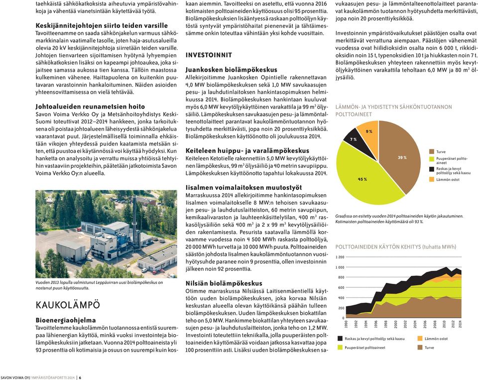 teiden varsille. Johtojen tienvarteen sijoittamisen hyötynä lyhyempien sähkökatkoksien lisäksi on kapeampi johtoaukea, joka sijaitsee samassa aukossa tien kanssa. Tällöin maastossa kulkeminen vähenee.