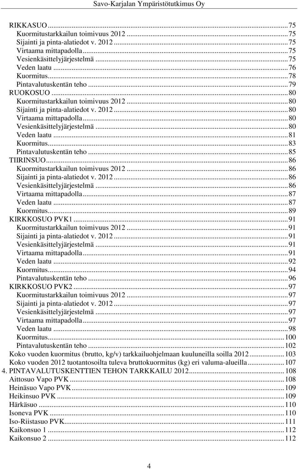 .. 80 Veden laatu... 81 Kuormitus... 83 Pintavalutuskentän teho... 85 TIIRINSUO... 86 Kuormitustarkkailun toimivuus 2012... 86 Sijainti ja pinta-alatiedot v. 2012... 86 Vesienkäsittelyjärjestelmä.