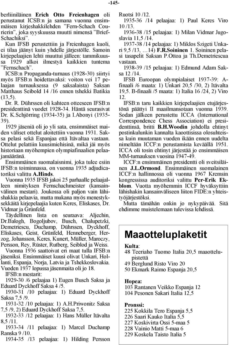 ICSB:n Propaganda-turnaus (1928-30) siirtyi myös IFSB:n hoidettavaksi: voiton vei 17 pelaajan turnauksessa (9 saksalaista) Saksan Matthaus Seibold 14 /16 ennen tshekki Batikia (13,5). Dr. R.