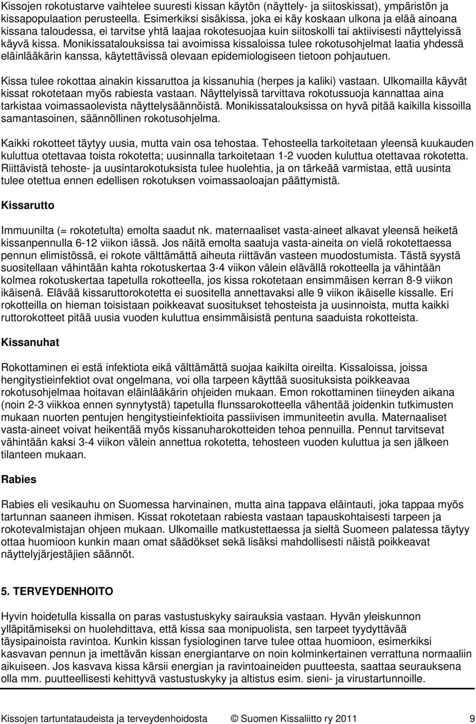 Monikissatalouksissa tai avoimissa kissaloissa tulee rokotusohjelmat laatia yhdessä eläinlääkärin kanssa, käytettävissä olevaan epidemiologiseen tietoon pohjautuen.