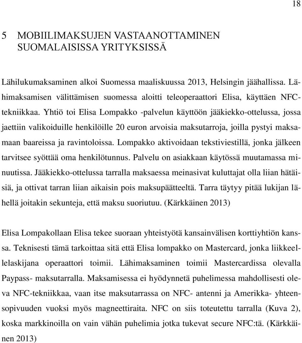 Yhtiö toi Elisa Lompakko -palvelun käyttöön jääkiekko-ottelussa, jossa jaettiin valikoiduille henkilöille 20 euron arvoisia maksutarroja, joilla pystyi maksamaan baareissa ja ravintoloissa.