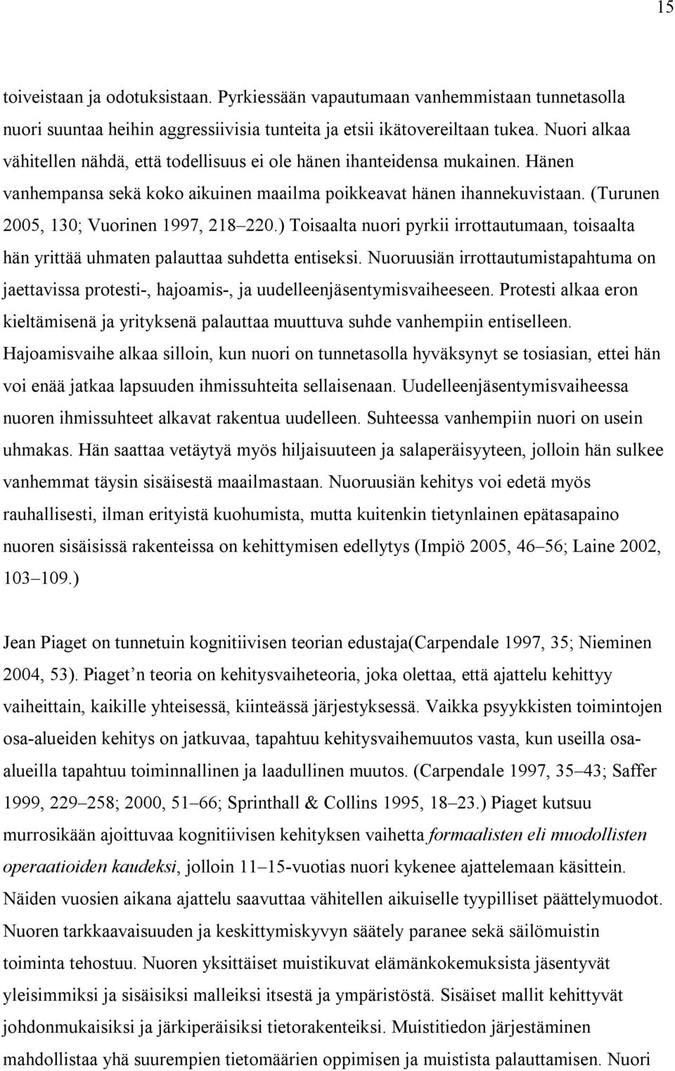 (Turunen 2005, 130; Vuorinen 1997, 218 220.) Toisaalta nuori pyrkii irrottautumaan, toisaalta hän yrittää uhmaten palauttaa suhdetta entiseksi.