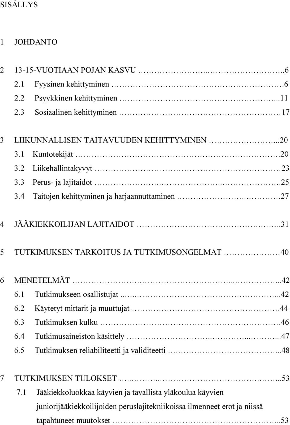 ..31 5 TUTKIMUKSEN TARKOITUS JA TUTKIMUSONGELMAT 40 6 MENETELMÄT.......42 6.1 Tutkimukseen osallistujat.......42 6.2 Käytetyt mittarit ja muuttujat.44 6.3 Tutkimuksen kulku.46 6.