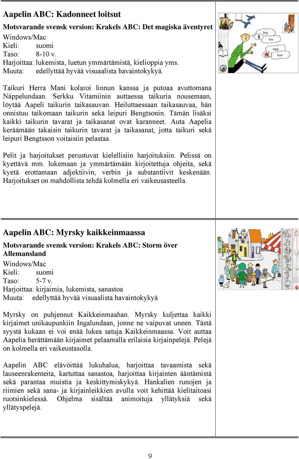 Serkku Vitamiinin auttaessa taikuria nousemaan, löytää Aapeli taikurin taikasauvan. Heiluttaessaan taikasauvaa, hän onnistuu taikomaan taikurin sekä leipuri Bengtsonin.