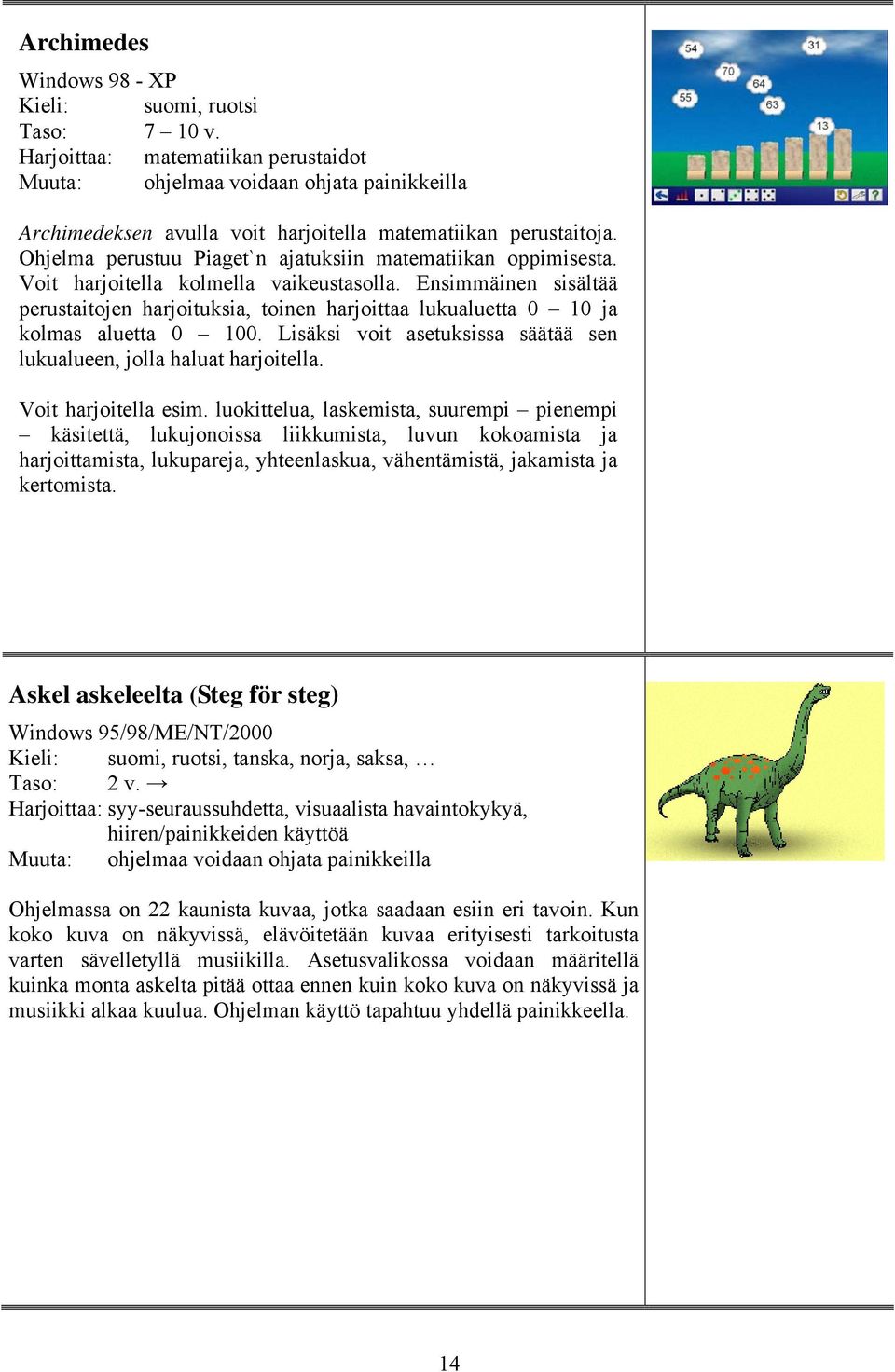 Ohjelma perustuu Piaget`n ajatuksiin matematiikan oppimisesta. Voit harjoitella kolmella vaikeustasolla.