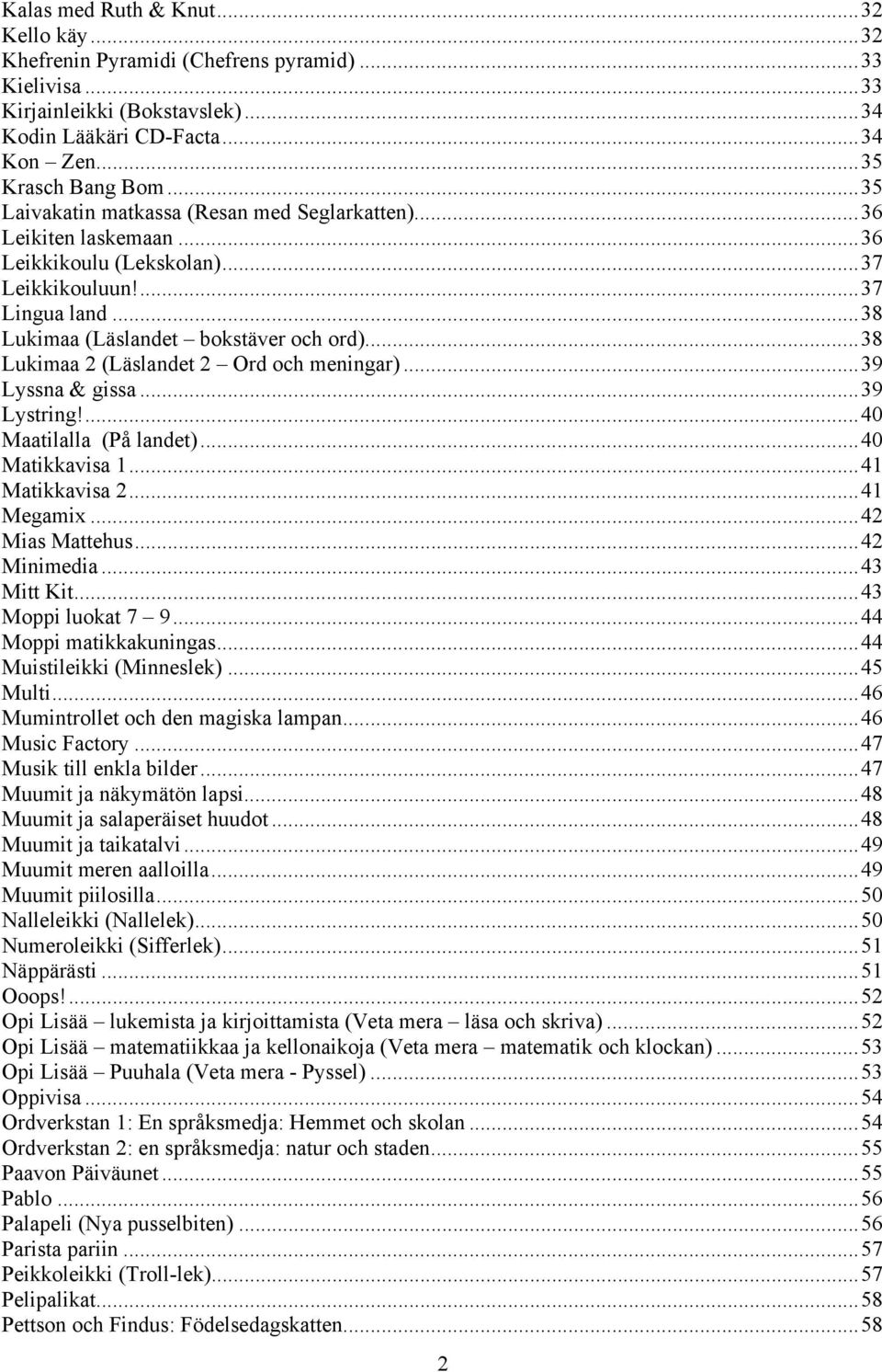 ..38 Lukimaa 2 (Läslandet 2 Ord och meningar)...39 Lyssna & gissa...39 Lystring!...40 Maatilalla (På landet)...40 Matikkavisa 1...41 Matikkavisa 2...41 Megamix...42 Mias Mattehus...42 Minimedia.