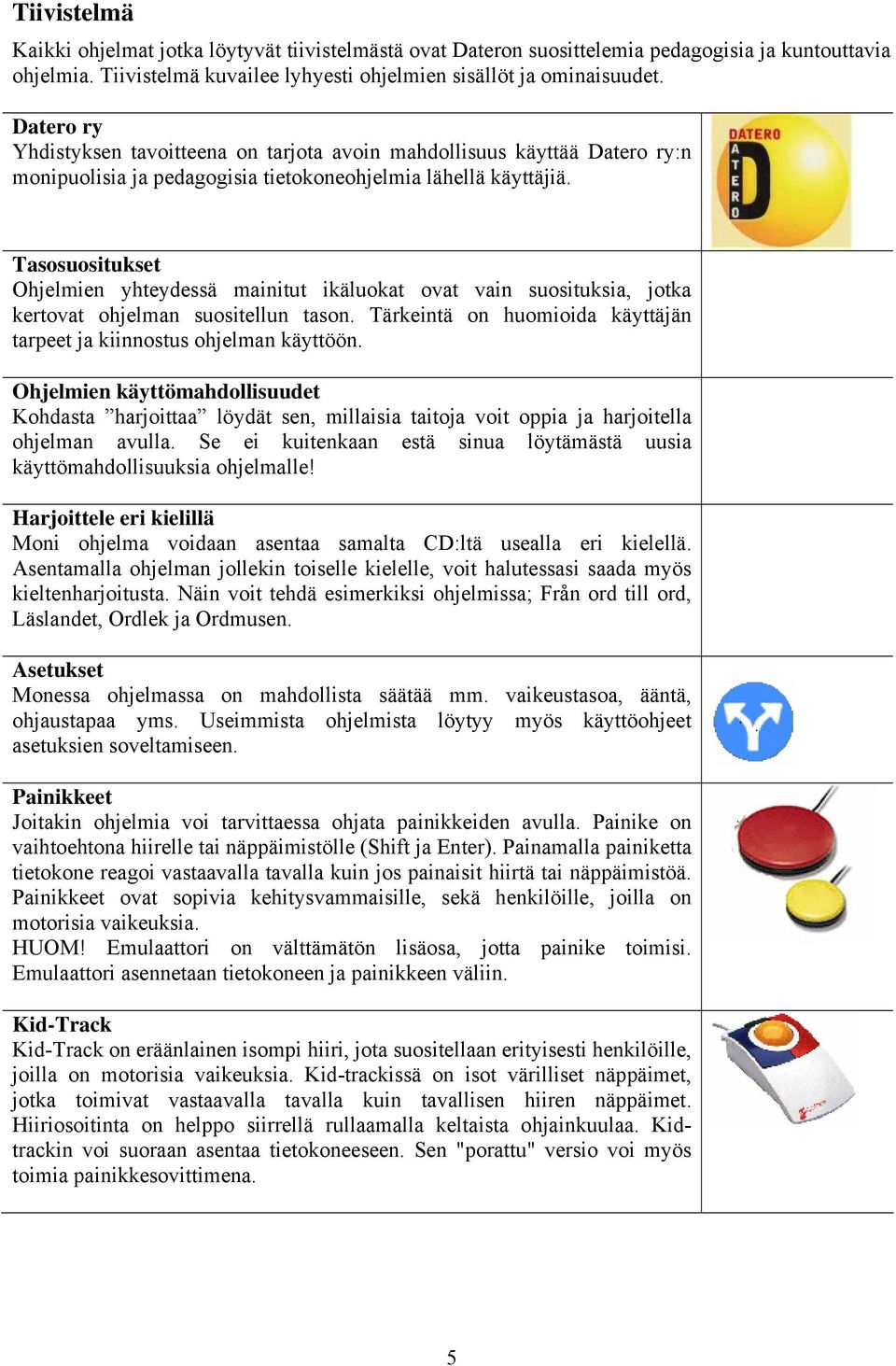 Tasosuositukset Ohjelmien yhteydessä mainitut ikäluokat ovat vain suosituksia, jotka kertovat ohjelman suositellun tason. Tärkeintä on huomioida käyttäjän tarpeet ja kiinnostus ohjelman käyttöön.