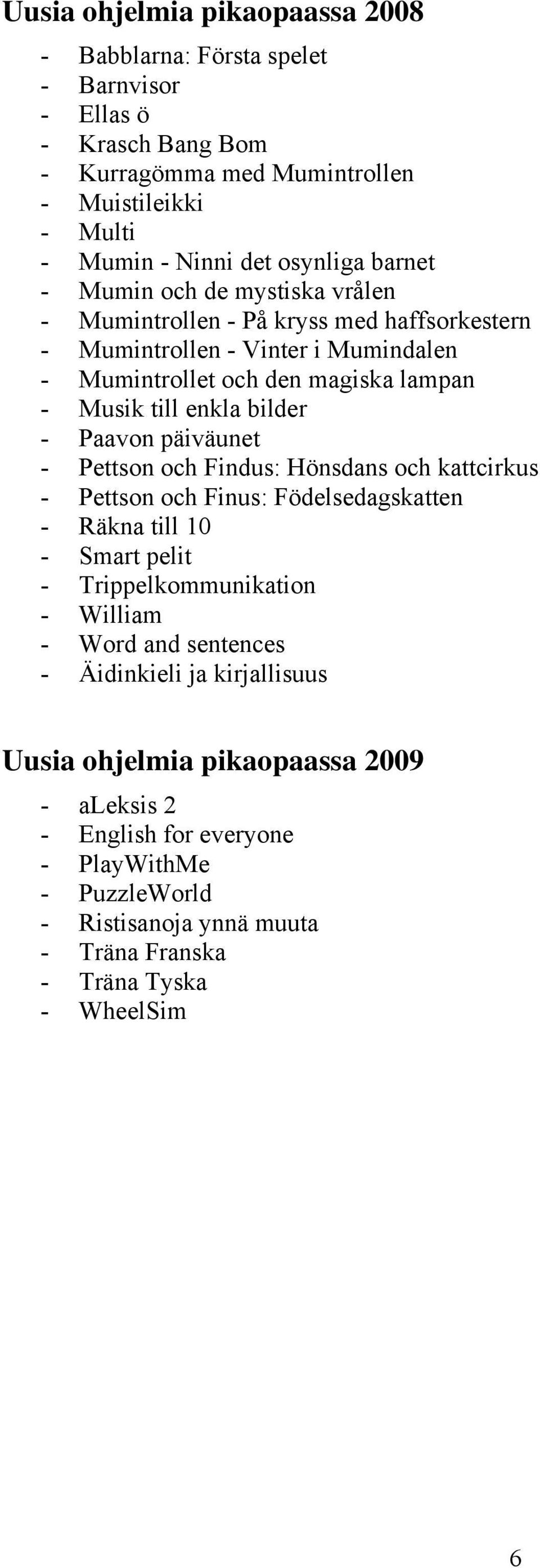 Paavon päiväunet - Pettson och Findus: Hönsdans och kattcirkus - Pettson och Finus: Födelsedagskatten - Räkna till 10 - Smart pelit - Trippelkommunikation - William - Word and sentences