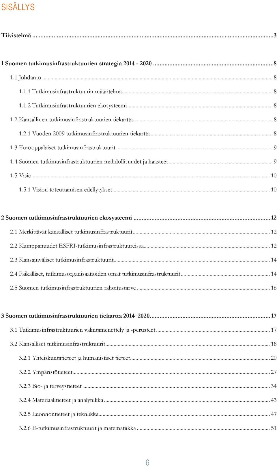 5.1 Vision toteuttamisen edellytykset...10 2 Suomen tutkimusinfrastruktuurien ekosysteemi... 12 2.1 Merkittävät kansalliset tutkimusinfrastruktuurit...12 2.2 Kumppanuudet ESFRI-tutkimusinfrastruktuureissa.