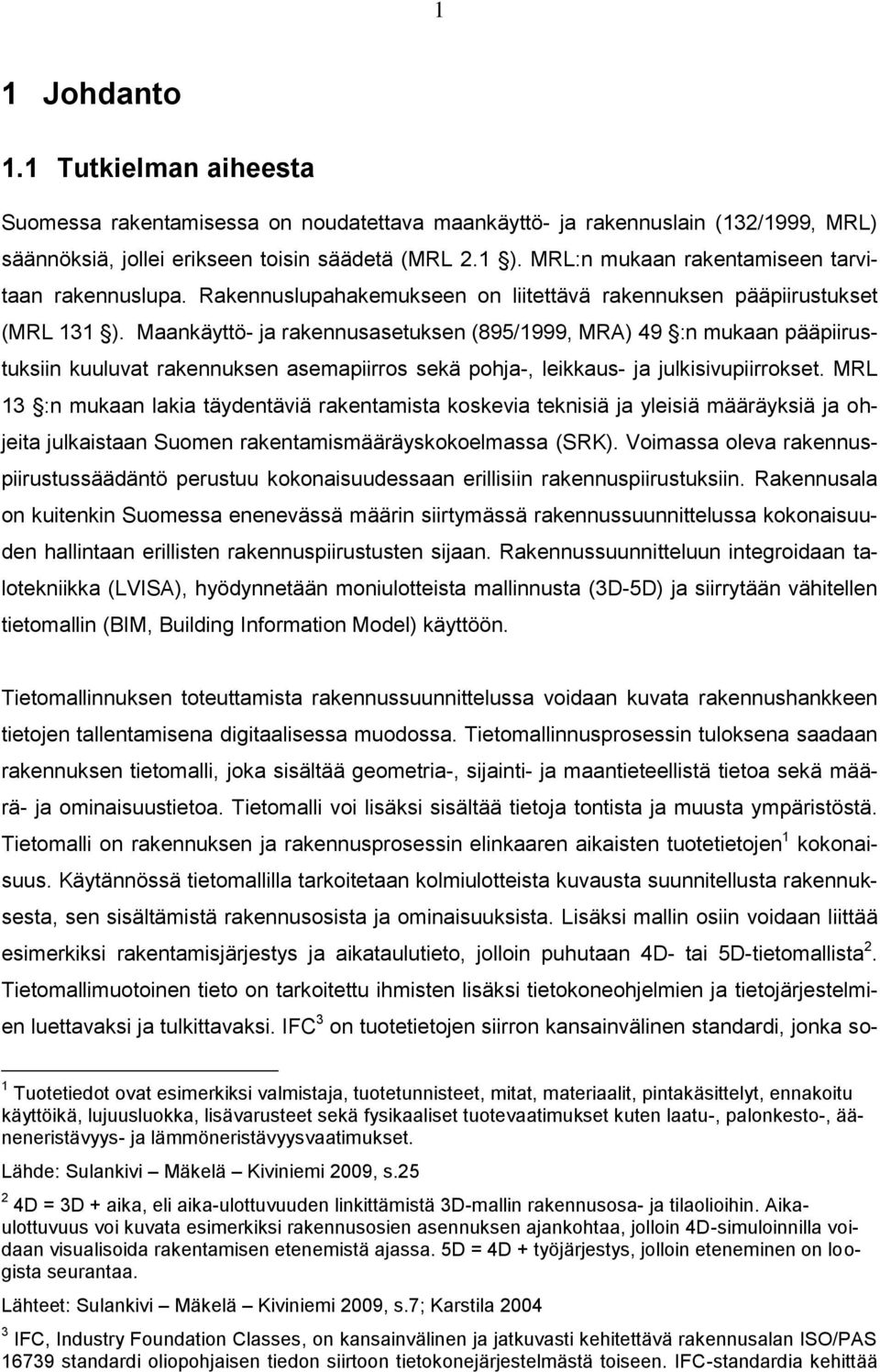 Maankäyttö- ja rakennusasetuksen (895/1999, MRA) 49 :n mukaan pääpiirustuksiin kuuluvat rakennuksen asemapiirros sekä pohja-, leikkaus- ja julkisivupiirrokset.