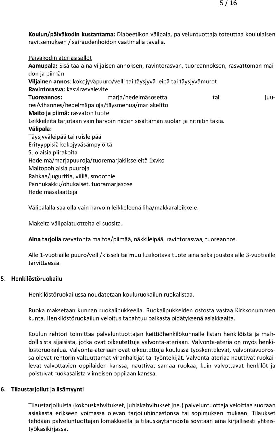 täysjyvämurot Ravintorasva: kasvirasvalevite Tuoreannos: marja/hedelmäsosetta tai juures/vihannes/hedelmäpaloja/täysmehua/marjakeitto Maito ja piimä: rasvaton tuote Leikkeleitä tarjotaan vain harvoin