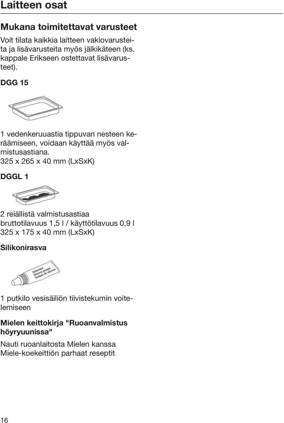 325 x 265 x 40 mm (LxSxK) DGGL 1 2 reiällistä valmistusastiaa bruttotilavuus 1,5 l / käyttötilavuus 0,9 l 325 x 175 x 40 mm (LxSxK) Silikonirasva