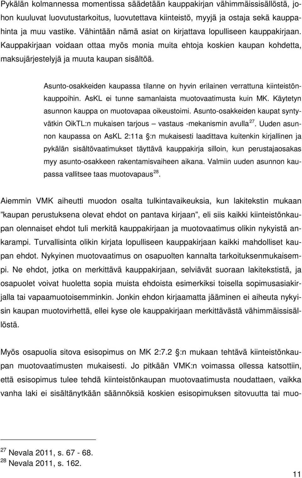 Asunto-osakkeiden kaupassa tilanne on hyvin erilainen verrattuna kiinteistönkauppoihin. AsKL ei tunne samanlaista muotovaatimusta kuin MK. Käytetyn asunnon kauppa on muotovapaa oikeustoimi.