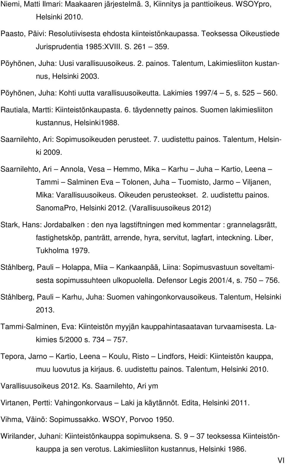 Pöyhönen, Juha: Kohti uutta varallisuusoikeutta. Lakimies 1997/4 5, s. 525 560. Rautiala, Martti: Kiinteistönkaupasta. 6. täydennetty painos. Suomen lakimiesliiton kustannus, Helsinki1988.