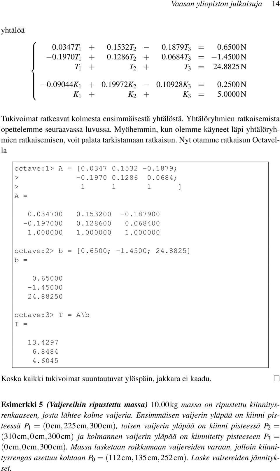 Myöhemmin, kun olemme käyneet läpi yhtälöryhmien ratkaisemisen, voit palata tarkistamaan ratkaisun. Nyt otamme ratkaisun Octavella octave:1> A = [0.0347 0.1532-0.1879; > -0.1970 0.1286 0.