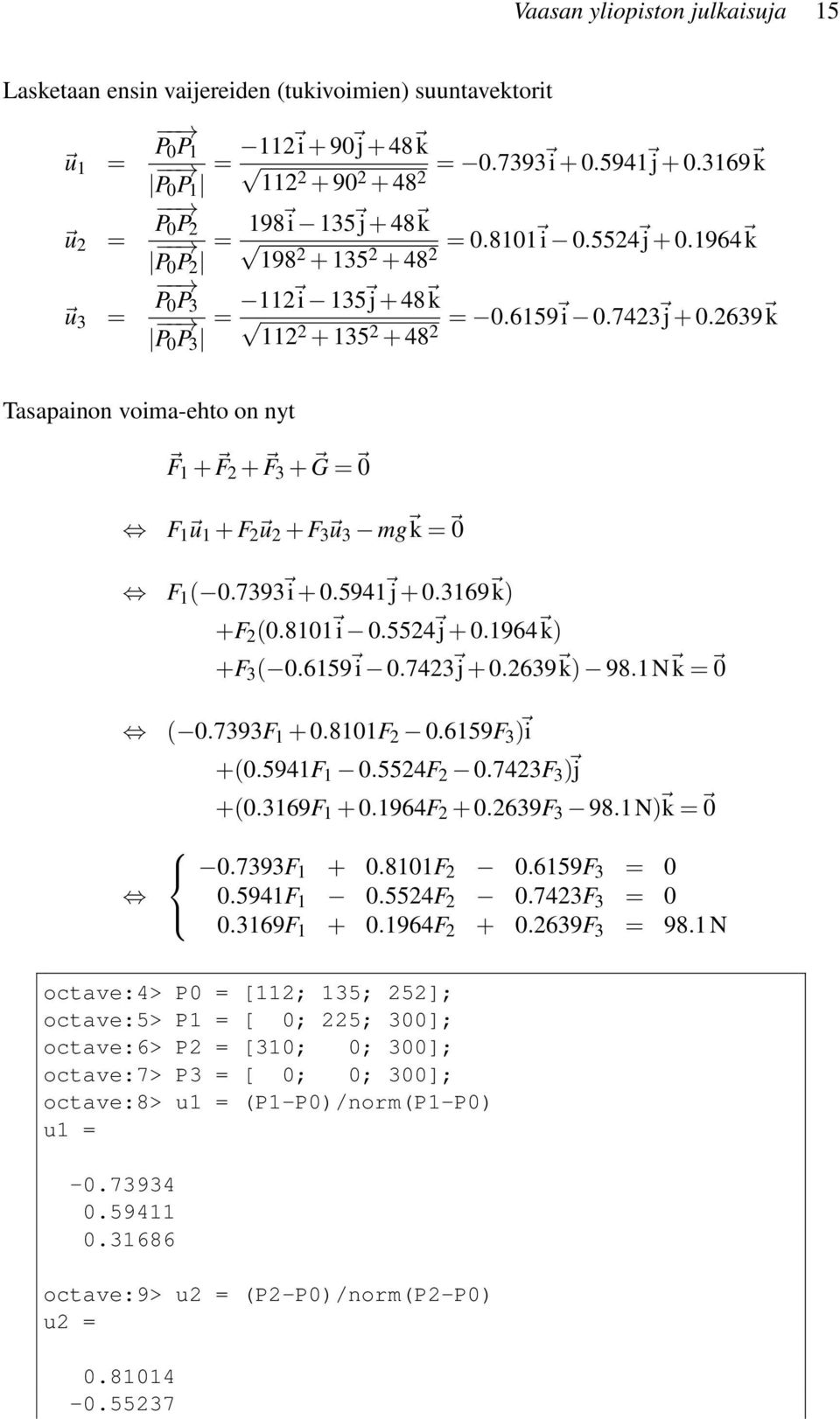 2639 k 2 Tasapainon voima-ehto on nyt F 1 + F 2 + F 3 + G = 0 F 1 u 1 + F 2 u 2 + F 3 u 3 mg k = 0 F 1 ( 0.7393 i + 0.5941 j + 0.3169 k) +F 2 (0.8101 i 0.5524 j + 0.1964 k) +F 3 ( 0.6159 i 0.