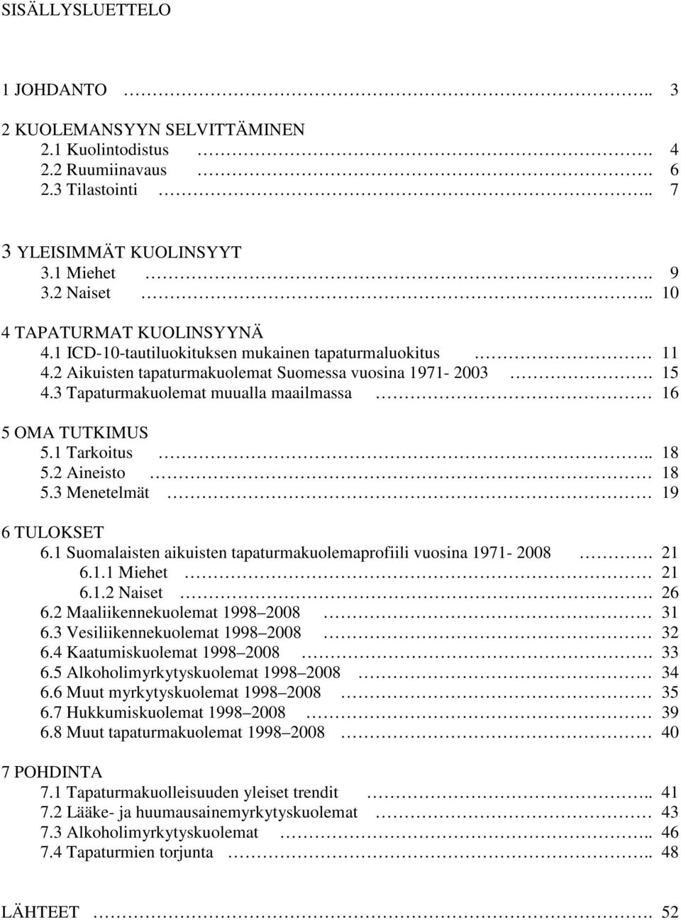 3 Tapaturmakuolemat muualla maailmassa 16 5 OMA TUTKIMUS 5.1 Tarkoitus.. 18 5.2 Aineisto 18 5.3 Menetelmät 19 6 TULOKSET 6.1 Suomalaisten aikuisten tapaturmakuolemaprofiili vuosina 1971-2008. 21 6.1.1 Miehet 21 6.