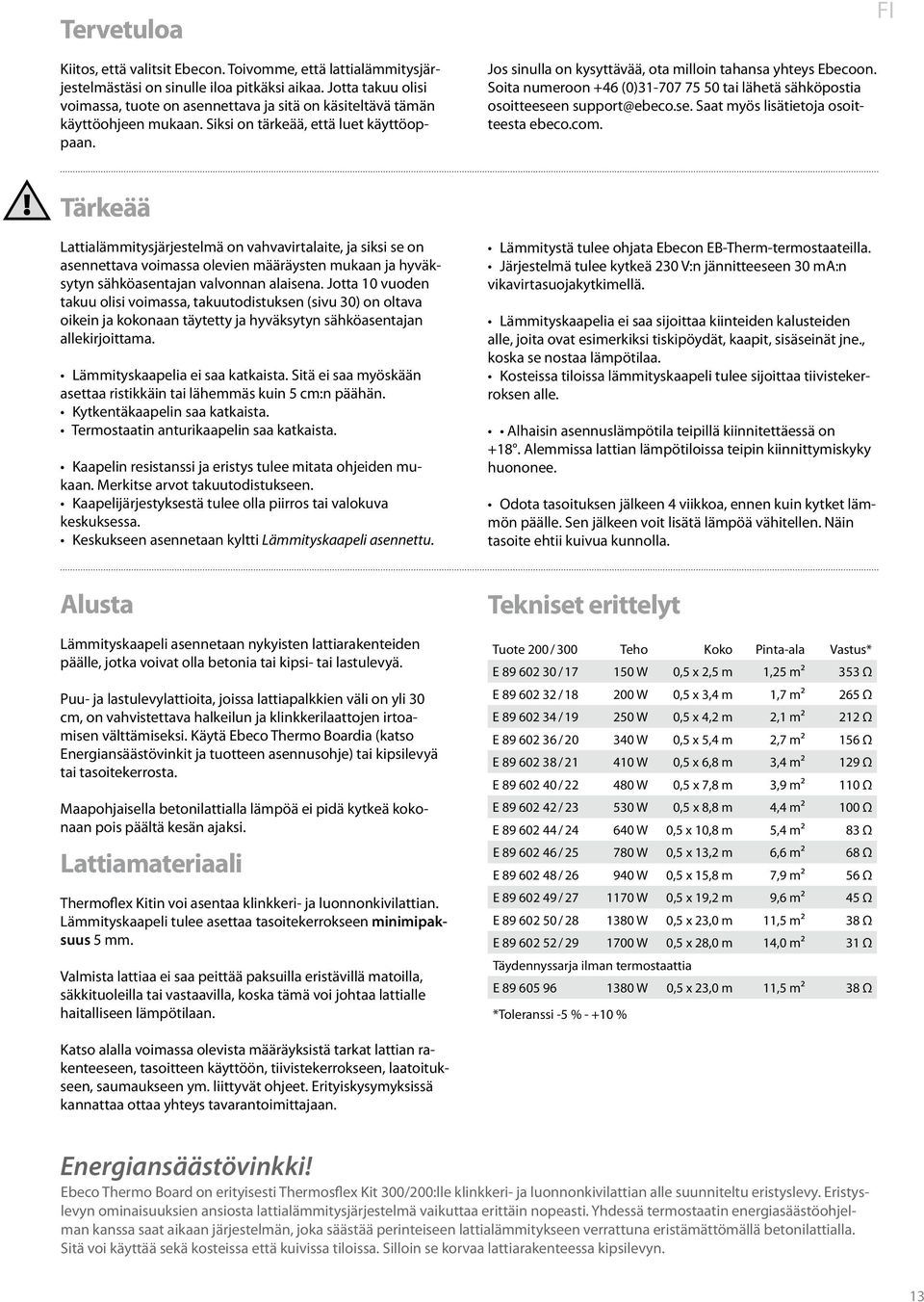 Jos sinulla on kysyttävää, ota milloin tahansa yhteys Ebecoon. Soita numeroon +46 (0)31-707 75 50 tai lähetä sähköpostia osoitteeseen support@ebeco.se. Saat myös lisätietoja osoitteesta ebeco.com.