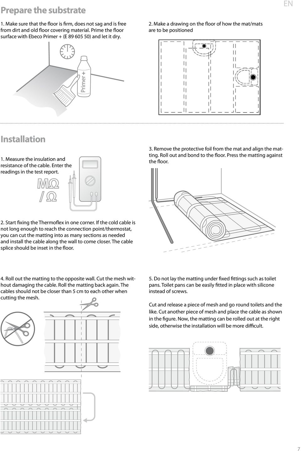 Measure the insulation and resistance of the cable. Enter the readings in the test report. 3. Remove the protective foil from the mat and align the matting. Roll out and bond to the floor.