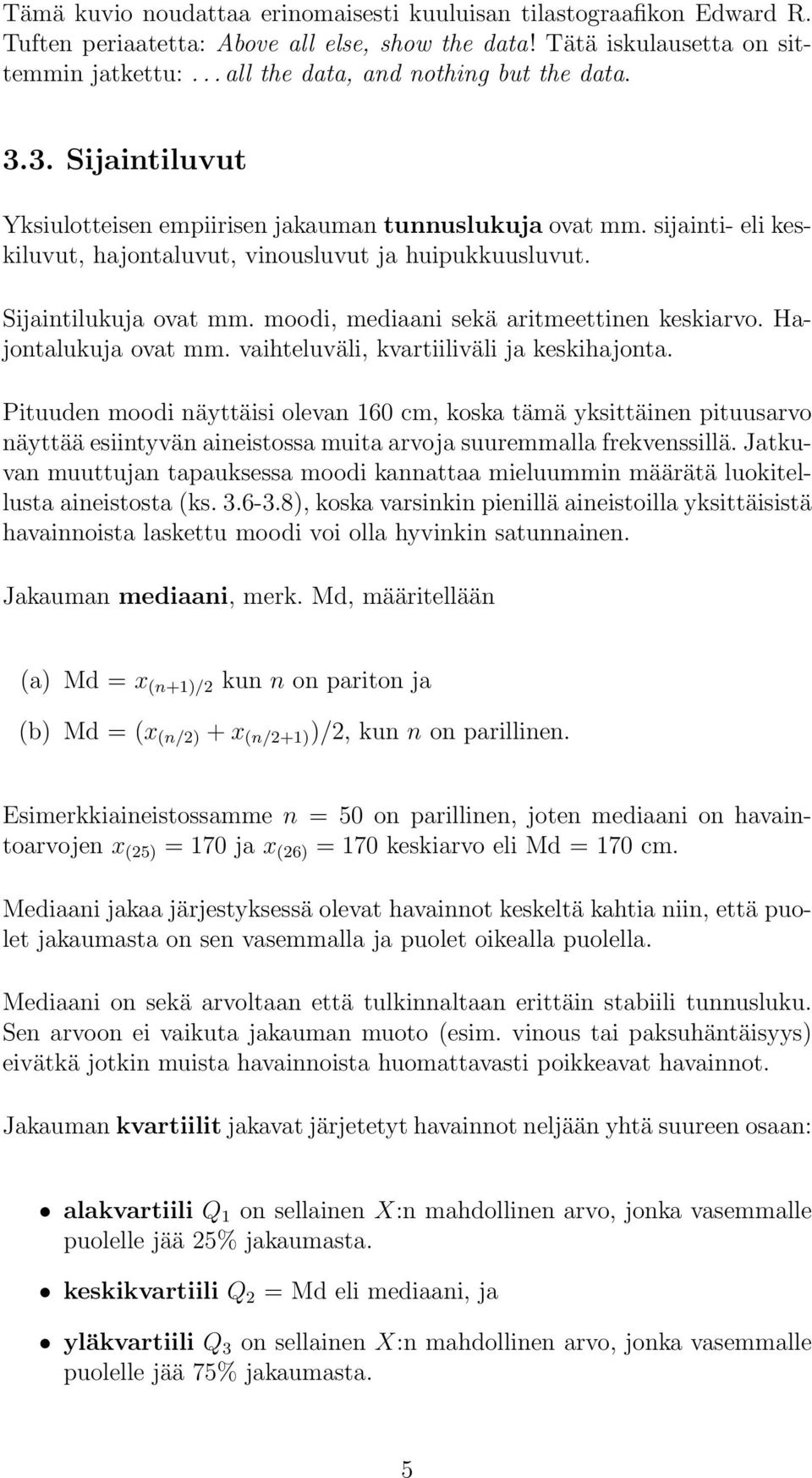 Sijaintilukuja ovat mm. moodi, mediaani sekä aritmeettinen keskiarvo. Hajontalukuja ovat mm. vaihteluväli, kvartiiliväli ja keskihajonta.