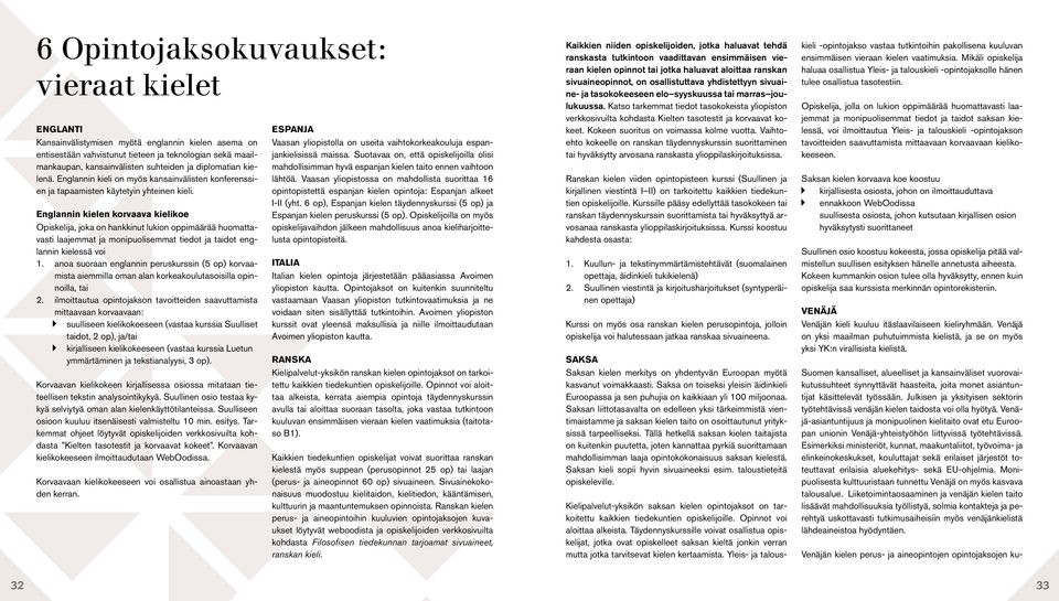 Englannin kielen korvaava kielikoe Opiskelija, joka on hankkinut lukion oppimäärää huomattavasti laajemmat ja monipuolisemmat tiedot ja taidot englannin kielessä voi 1.